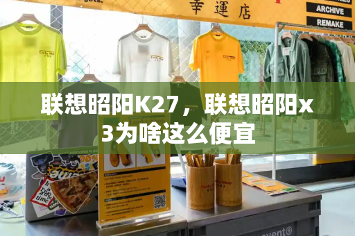 联想昭阳K27，联想昭阳x3为啥这么便宜-第1张图片-星选测评