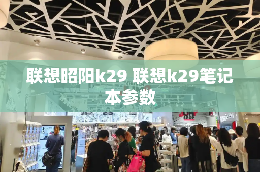 联想昭阳k29 联想k29笔记本参数-第1张图片-星选测评