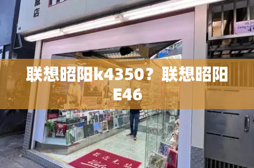 联想昭阳k4350？联想昭阳E46