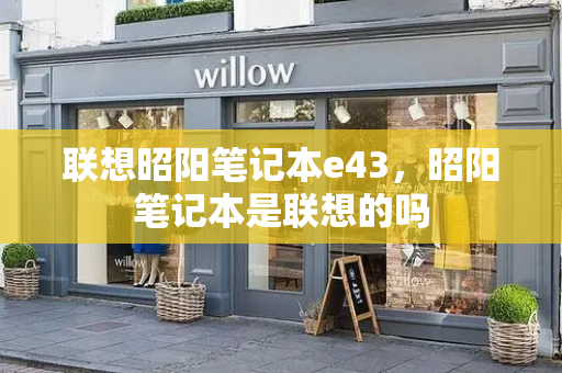 联想昭阳笔记本e43，昭阳笔记本是联想的吗-第1张图片-星选测评