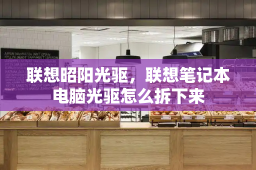 联想昭阳光驱，联想笔记本电脑光驱怎么拆下来-第1张图片-星选测评