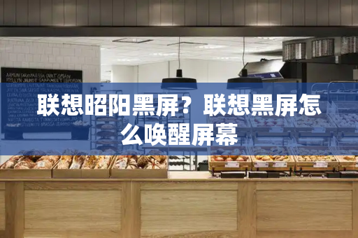 联想昭阳黑屏？联想黑屏怎么唤醒屏幕