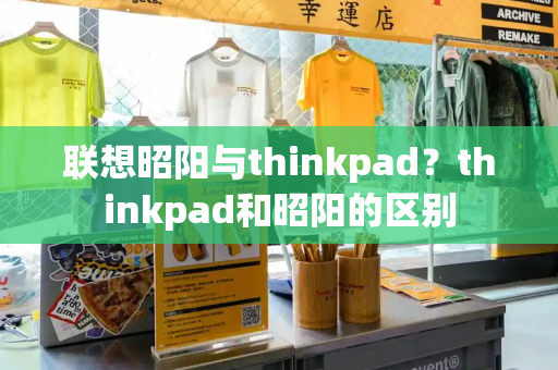 联想昭阳与thinkpad？thinkpad和昭阳的区别