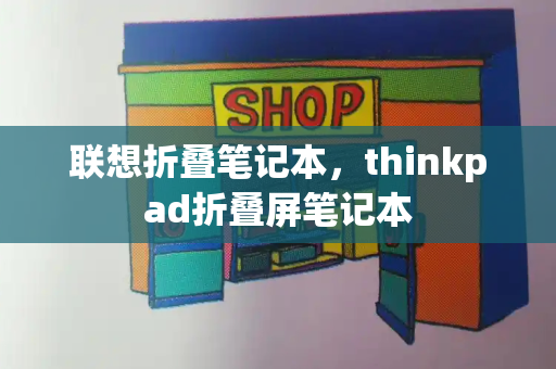 联想折叠笔记本，thinkpad折叠屏笔记本
