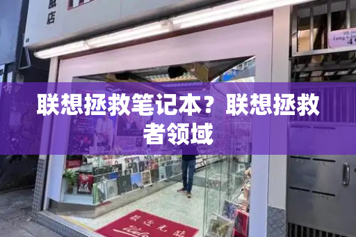 联想拯救笔记本？联想拯救者领域