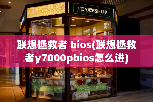 联想拯救者 bios(联想拯救者y7000pbios怎么进)