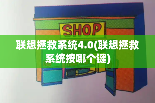 联想拯救系统4.0(联想拯救系统按哪个键)