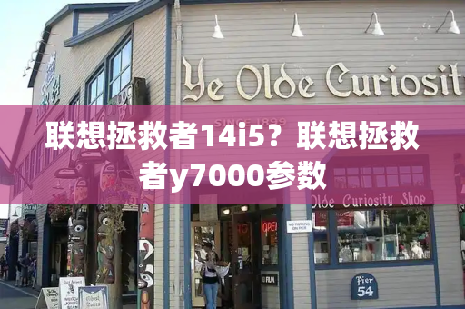 联想拯救者14i5？联想拯救者y7000参数