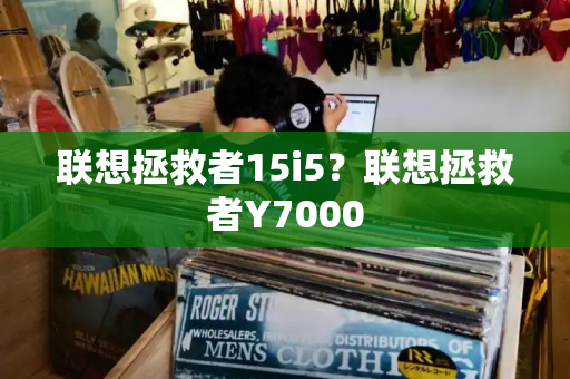 联想拯救者15i5？联想拯救者Y7000