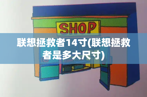 联想拯救者14寸(联想拯救者是多大尺寸)