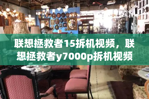 联想拯救者15拆机视频，联想拯救者y7000p拆机视频