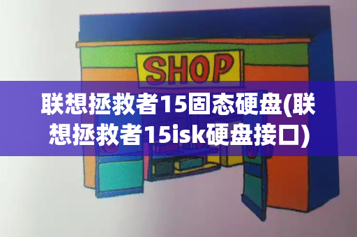 联想拯救者15固态硬盘(联想拯救者15isk硬盘接口)-第1张图片-星选测评