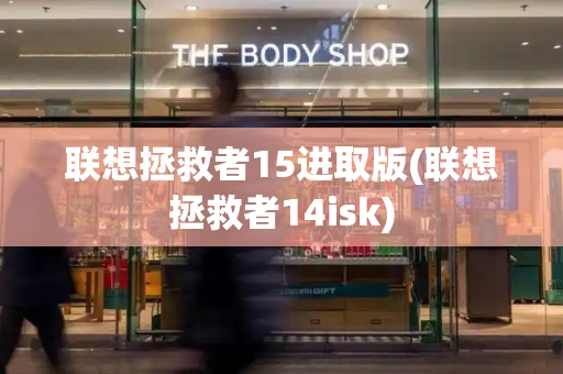 联想拯救者15进取版(联想拯救者14isk)-第1张图片-星选测评