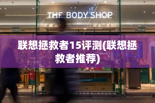 联想拯救者15评测(联想拯救者推荐)-第1张图片-星选测评