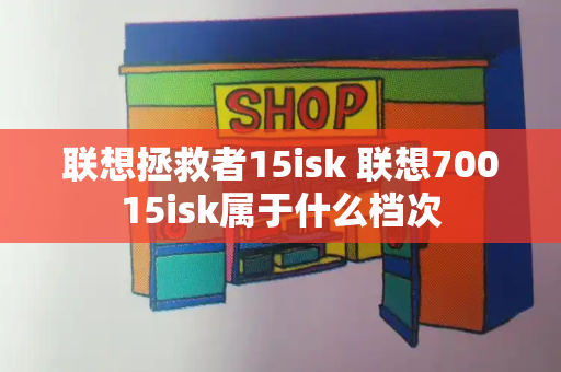 联想拯救者15isk 联想70015isk属于什么档次-第1张图片-星选测评