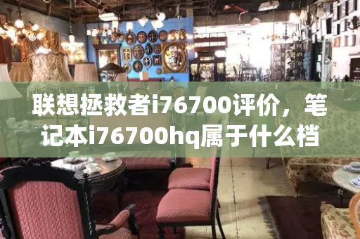 联想拯救者i76700评价，笔记本i76700hq属于什么档次