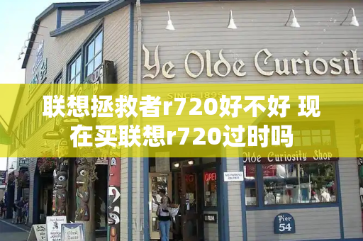 联想拯救者r720好不好 现在买联想r720过时吗-第1张图片-星选测评