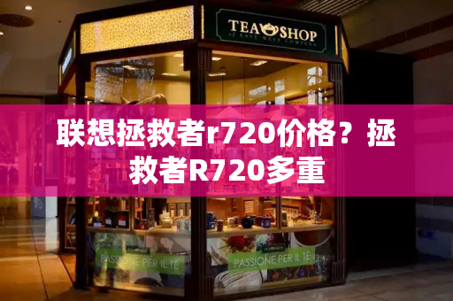 联想拯救者r720价格？拯救者R720多重