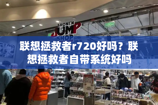 联想拯救者r720好吗？联想拯救者自带系统好吗