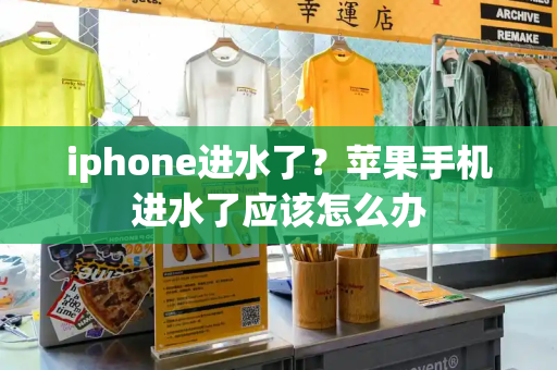 iphone进水了？苹果手机进水了应该怎么办