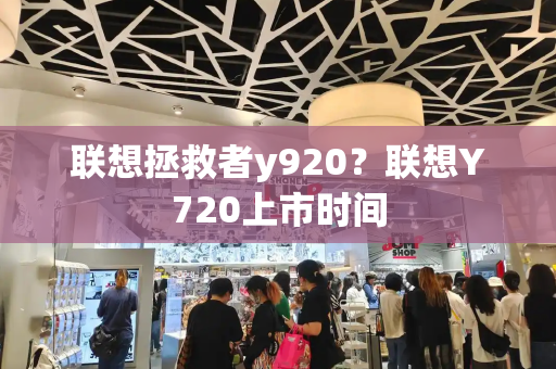 联想拯救者y920？联想Y720上市时间