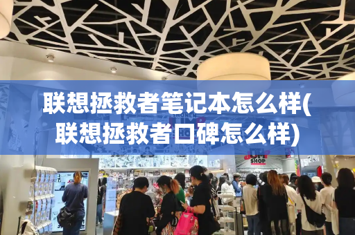 联想拯救者笔记本怎么样(联想拯救者口碑怎么样)