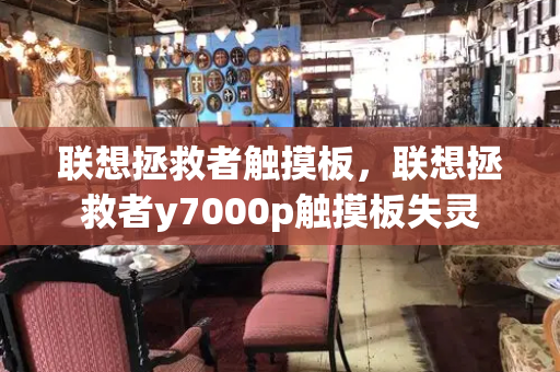 联想拯救者触摸板，联想拯救者y7000p触摸板失灵