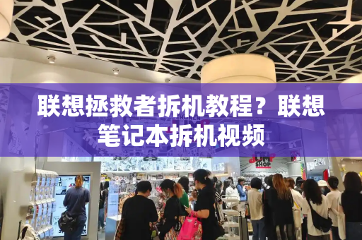 联想拯救者拆机教程？联想笔记本拆机视频-第1张图片-星选测评
