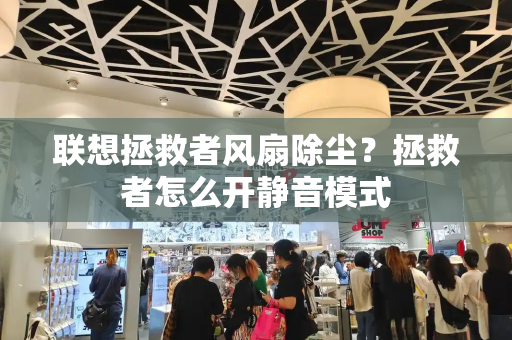 联想拯救者风扇除尘？拯救者怎么开静音模式