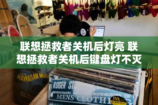 联想拯救者关机后灯亮 联想拯救者关机后键盘灯不灭