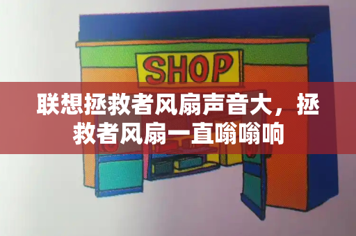 联想拯救者风扇声音大，拯救者风扇一直嗡嗡响