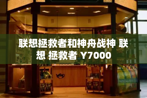 联想拯救者和神舟战神 联想 拯救者 Y7000