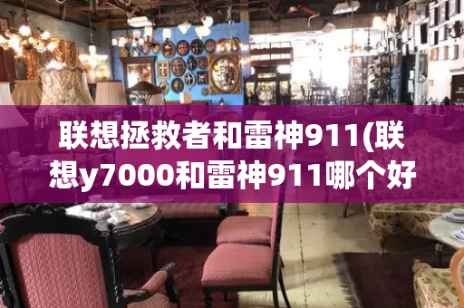 联想拯救者和雷神911(联想y7000和雷神911哪个好)-第1张图片-星选测评