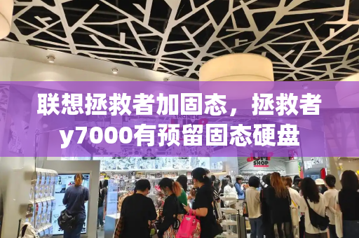 联想拯救者加固态，拯救者y7000有预留固态硬盘
