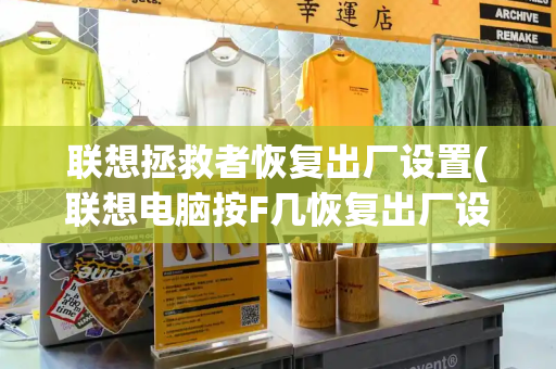 联想拯救者恢复出厂设置(联想电脑按F几恢复出厂设置)-第1张图片-星选测评