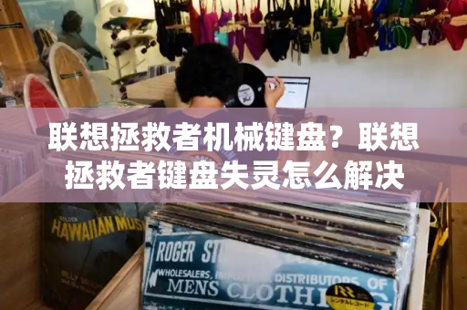 联想拯救者机械键盘？联想拯救者键盘失灵怎么解决-第1张图片-星选测评