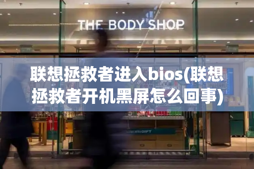 联想拯救者进入bios(联想拯救者开机黑屏怎么回事)