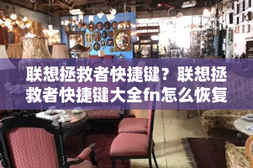 联想拯救者快捷键？联想拯救者快捷键大全fn怎么恢复