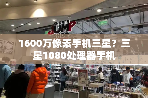 1600万像素手机三星？三星1080处理器手机