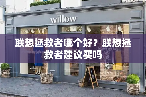 联想拯救者哪个好？联想拯救者建议买吗
