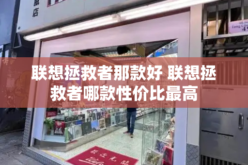 联想拯救者那款好 联想拯救者哪款性价比最高