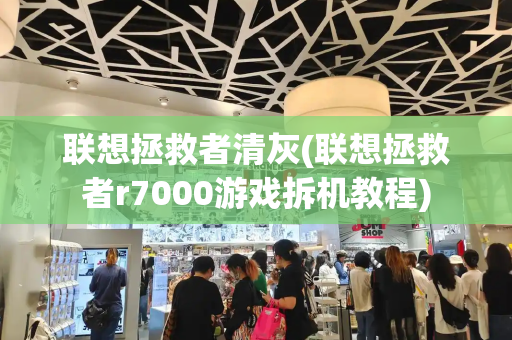 联想拯救者清灰(联想拯救者r7000游戏拆机教程)