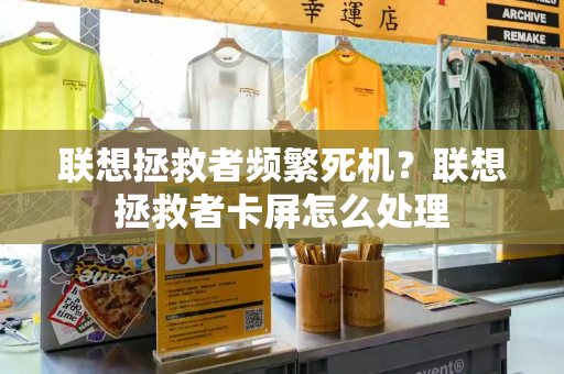 联想拯救者频繁死机？联想拯救者卡屏怎么处理