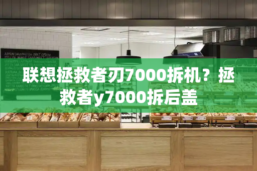 联想拯救者刃7000拆机？拯救者y7000拆后盖
