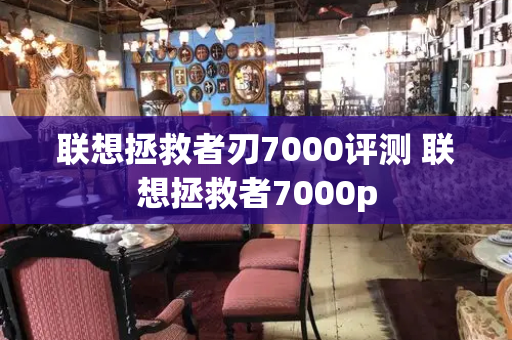 联想拯救者刃7000评测 联想拯救者7000p