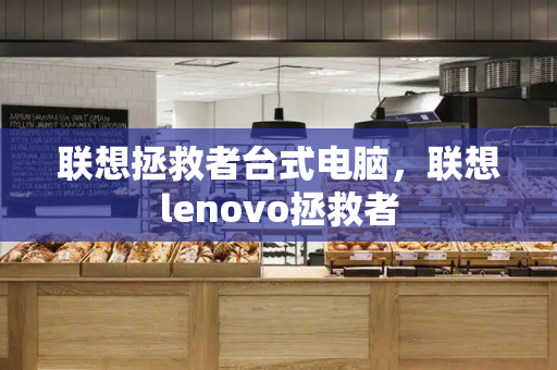 联想拯救者台式电脑，联想lenovo拯救者