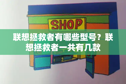 联想拯救者有哪些型号？联想拯救者一共有几款-第1张图片-星选测评