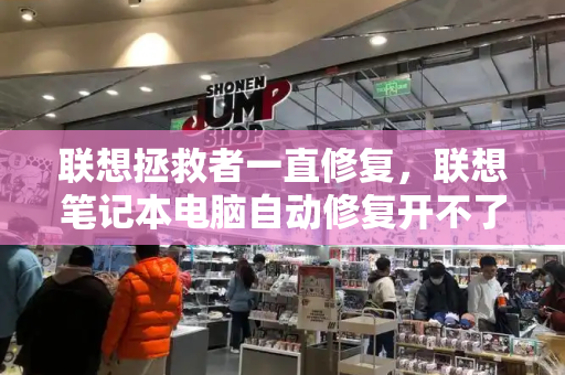 联想拯救者一直修复，联想笔记本电脑自动修复开不了机-第1张图片-星选测评