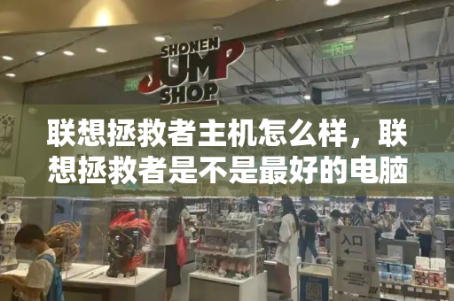 联想拯救者主机怎么样，联想拯救者是不是最好的电脑