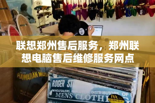 联想郑州售后服务，郑州联想电脑售后维修服务网点